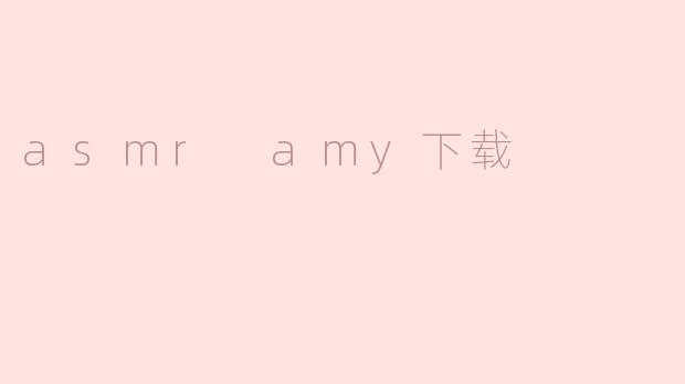 ### ASMR Amy下载：放松身心的新选择